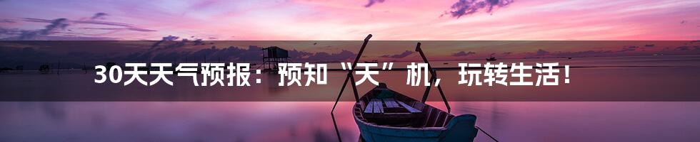 30天天气预报：预知“天”机，玩转生活！