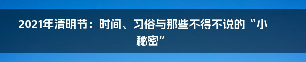 2021年清明节:时间、习俗与那些不得不说的“小秘密”