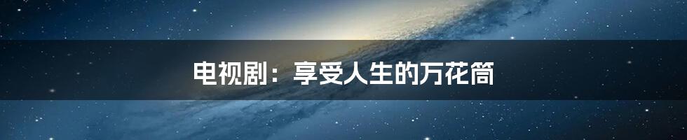 电视剧：享受人生的万花筒