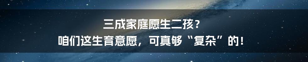三成家庭愿生二孩? 咱们这生育意愿,可真够“复杂”的!
