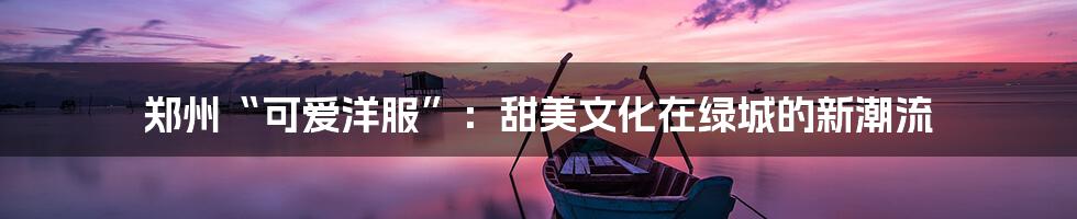 郑州“可爱洋服”：甜美文化在绿城的新潮流