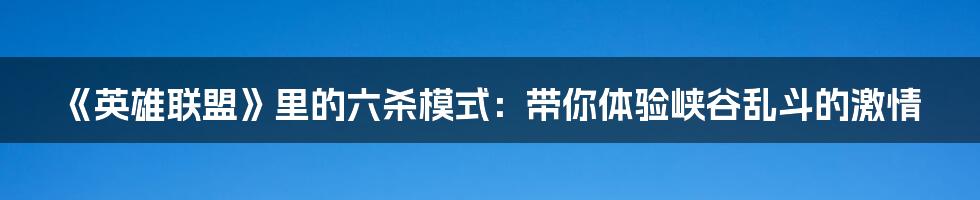 《英雄联盟》里的六杀模式：带你体验峡谷乱斗的激情