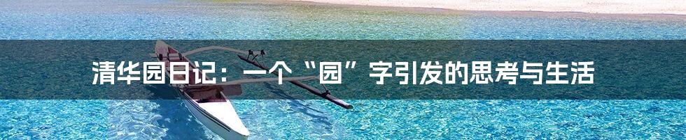 清华园日记:一个“园”字引发的思考与生活