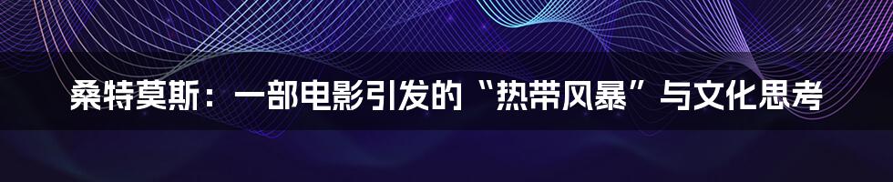 桑特莫斯:一部电影引发的“热带风暴”与文化思考