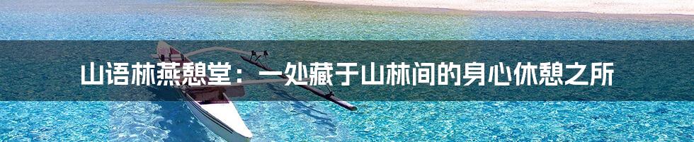 山语林燕憩堂：一处藏于山林间的身心休憩之所