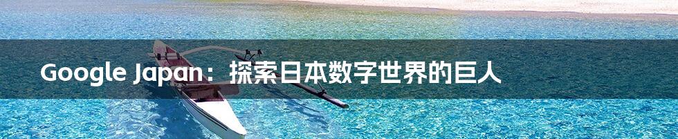 Google Japan:探索日本数字世界的巨人