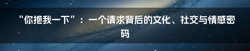 “你抱我一下”：一个请求背后的文化、社交与情感密码