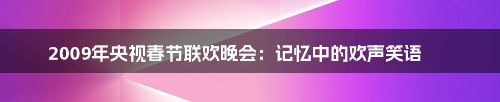 2009年央视春节联欢晚会:记忆中的欢声笑语