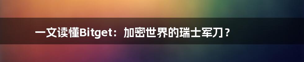 一文读懂Bitget：加密世界的瑞士军刀？