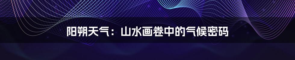 阳朔天气：山水画卷中的气候密码