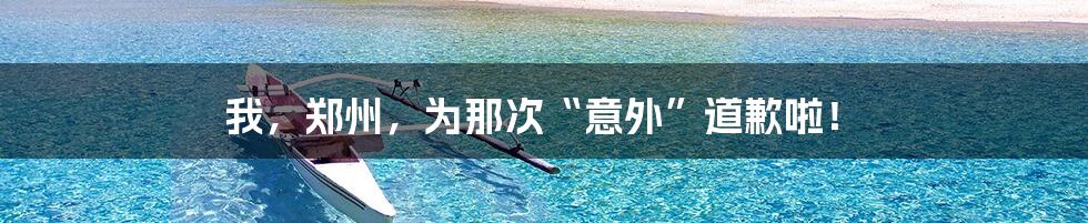 我，郑州，为那次“意外”道歉啦！