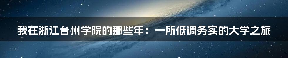 我在浙江台州学院的那些年：一所低调务实的大学之旅