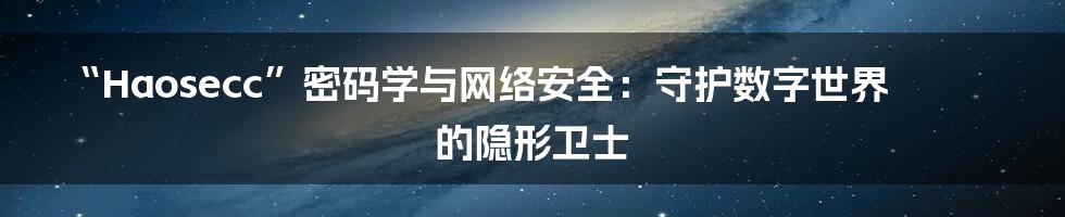 “Haosecc”密码学与网络安全：守护数字世界的隐形卫士