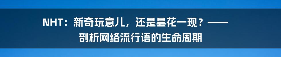 NHT：新奇玩意儿，还是昙花一现？—— 剖析网络流行语的生命周期