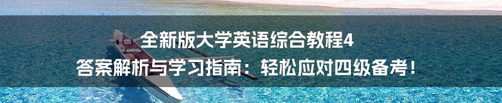 全新版大学英语综合教程4 答案解析与学习指南:轻松应对四级备考!