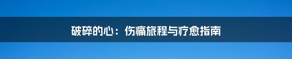 破碎的心:伤痛旅程与疗愈指南