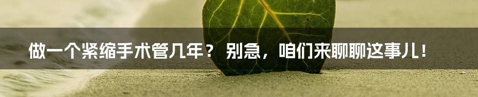 做一个紧缩手术管几年? 别急,咱们来聊聊这事儿!