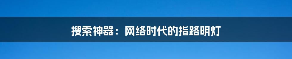 搜索神器:网络时代的指路明灯