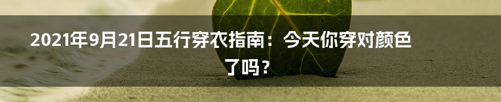 2021年9月21日五行穿衣指南:今天你穿对颜色了吗?