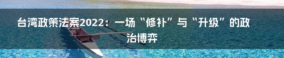 台湾政策法案2022：一场“修补”与“升级”的政治博弈