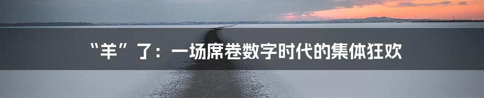 “羊”了：一场席卷数字时代的集体狂欢