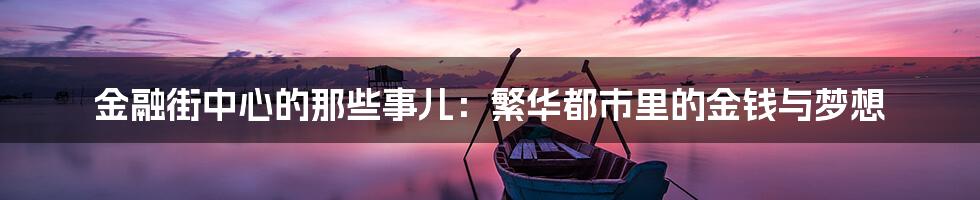 金融街中心的那些事儿：繁华都市里的金钱与梦想