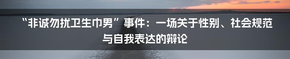 “非诚勿扰卫生巾男”事件：一场关于性别、社会规范与自我表达的辩论