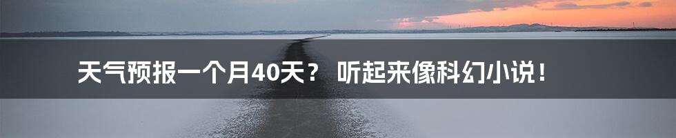 天气预报一个月40天？ 听起来像科幻小说！