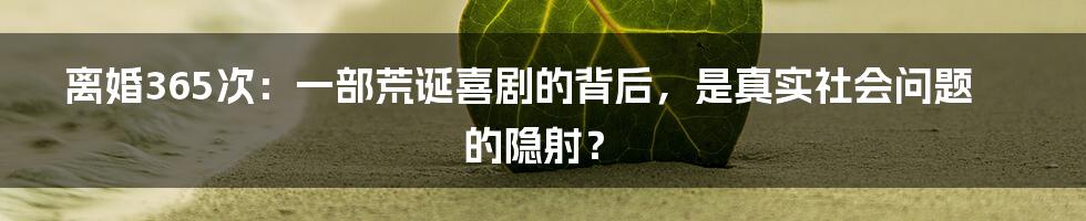 离婚365次:一部荒诞喜剧的背后,是真实社会问题的隐射?