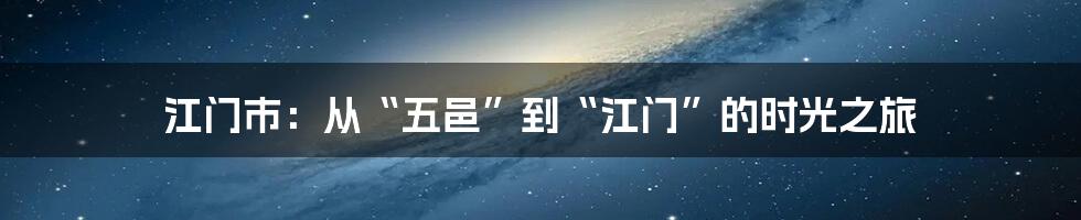 江门市:从“五邑”到“江门”的时光之旅
