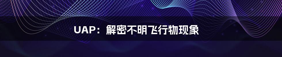 UAP：解密不明飞行物现象