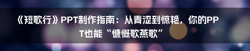 《短歌行》PPT制作指南：从青涩到惊艳，你的PPT也能“慷慨歌燕歌”