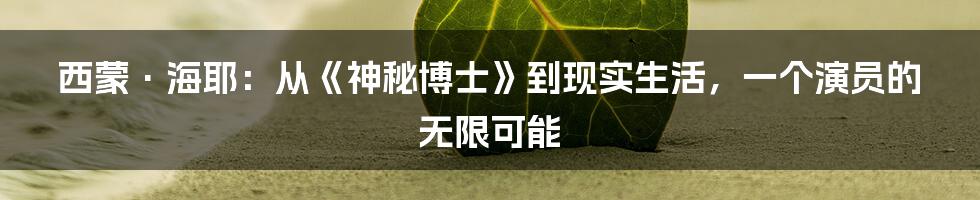 西蒙·海耶:从《神秘博士》到现实生活,一个演员的无限可能