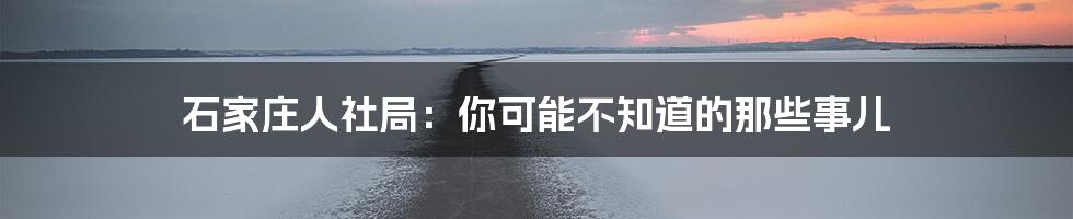 石家庄人社局：你可能不知道的那些事儿