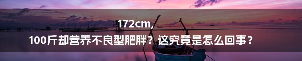 172cm, 100斤却营养不良型肥胖？这究竟是怎么回事？