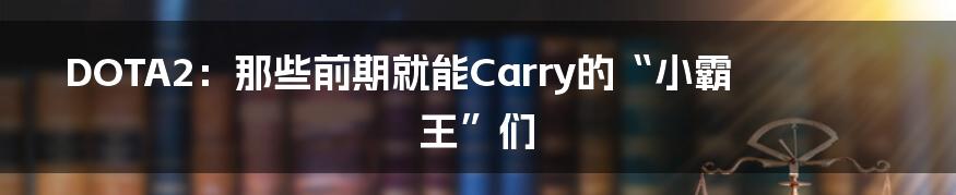 DOTA2:那些前期就能Carry的“小霸王”们