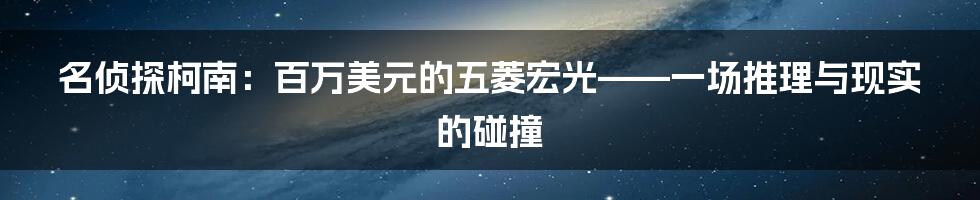 名侦探柯南：百万美元的五菱宏光——一场推理与现实的碰撞