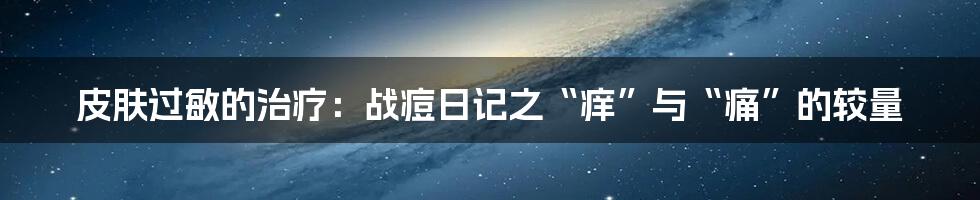 皮肤过敏的治疗：战痘日记之“痒”与“痛”的较量