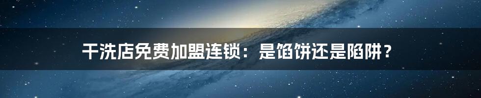 干洗店免费加盟连锁:是馅饼还是陷阱?