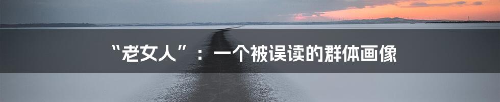“老女人”：一个被误读的群体画像
