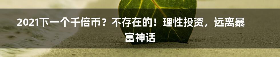 2021下一个千倍币？不存在的！理性投资，远离暴富神话