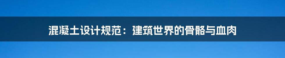 混凝土设计规范：建筑世界的骨骼与血肉