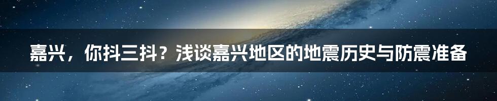 嘉兴，你抖三抖？浅谈嘉兴地区的地震历史与防震准备