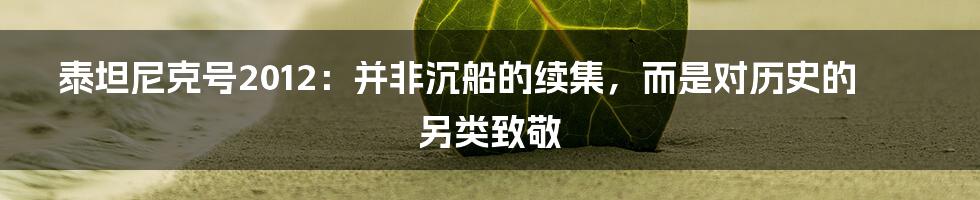泰坦尼克号2012:并非沉船的续集,而是对历史的另类致敬