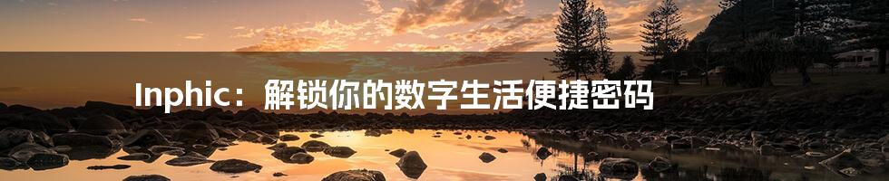 Inphic：解锁你的数字生活便捷密码