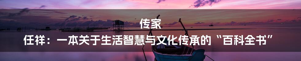 传家 任祥:一本关于生活智慧与文化传承的“百科全书”