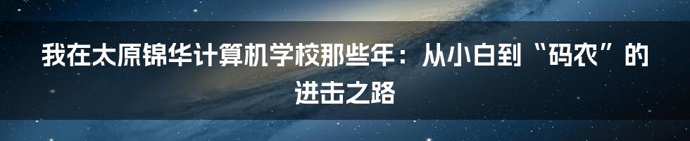 我在太原锦华计算机学校那些年：从小白到“码农”的进击之路