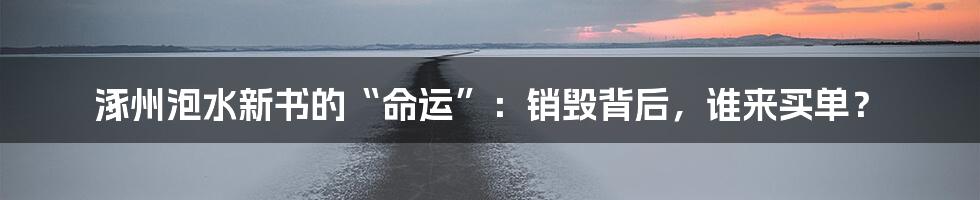 涿州泡水新书的“命运”:销毁背后,谁来买单?