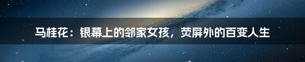 马桂花：银幕上的邻家女孩，荧屏外的百变人生
