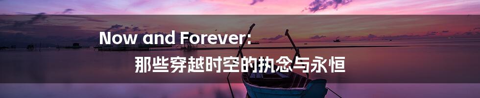 Now and Forever: 那些穿越时空的执念与永恒